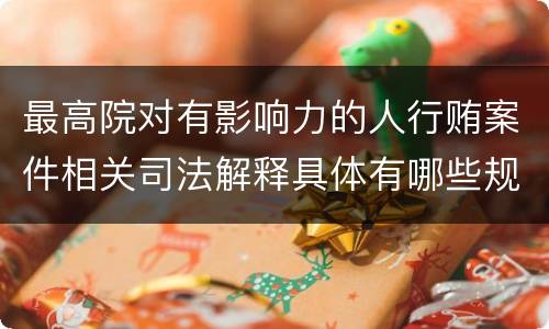 最高院对有影响力的人行贿案件相关司法解释具体有哪些规定