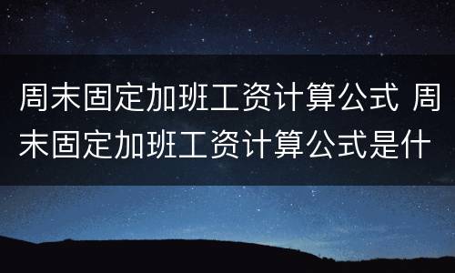 周末固定加班工资计算公式 周末固定加班工资计算公式是什么