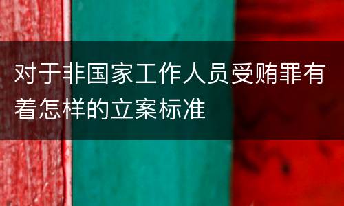 对于非国家工作人员受贿罪有着怎样的立案标准
