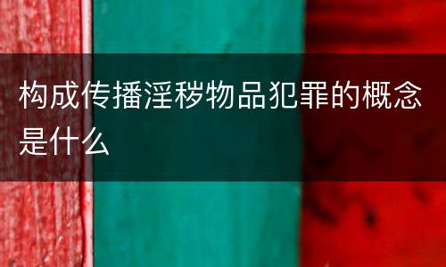 构成传播淫秽物品犯罪的概念是什么