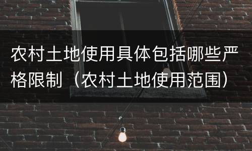 农村土地使用具体包括哪些严格限制（农村土地使用范围）