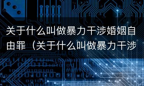 关于什么叫做暴力干涉婚姻自由罪（关于什么叫做暴力干涉婚姻自由罪的判决）