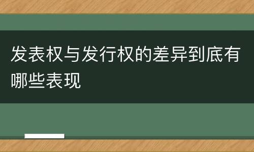 发表权与发行权的差异到底有哪些表现