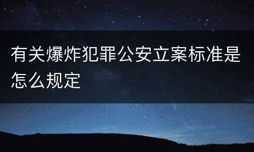 有关爆炸犯罪公安立案标准是怎么规定