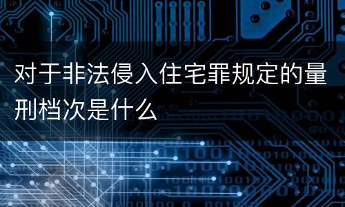 对于非法侵入住宅罪规定的量刑档次是什么