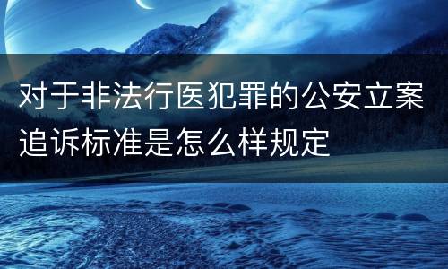 对于非法行医犯罪的公安立案追诉标准是怎么样规定