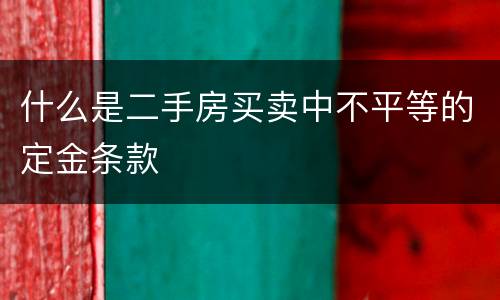 什么是二手房买卖中不平等的定金条款