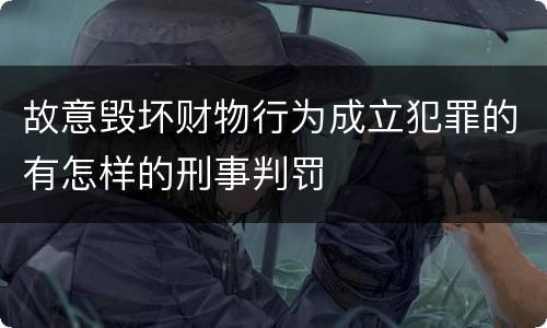 故意毁坏财物行为成立犯罪的有怎样的刑事判罚