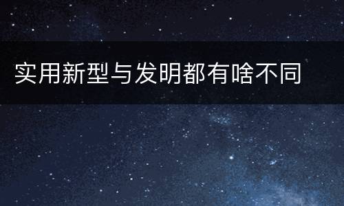 实用新型与发明都有啥不同