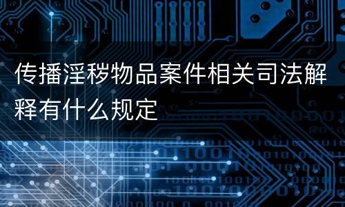 传播淫秽物品案件相关司法解释有什么规定