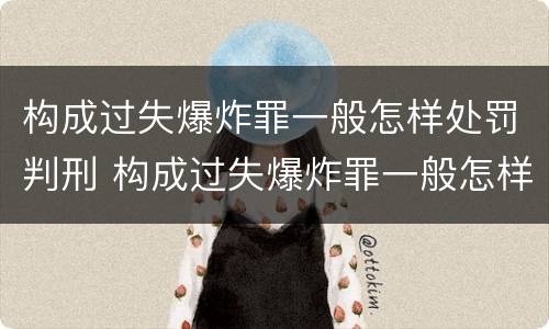 构成过失爆炸罪一般怎样处罚判刑 构成过失爆炸罪一般怎样处罚判刑多久