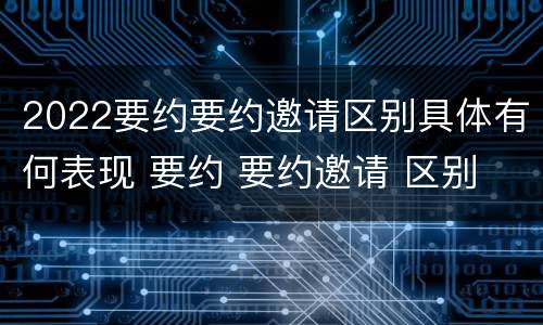 2022要约要约邀请区别具体有何表现 要约 要约邀请 区别