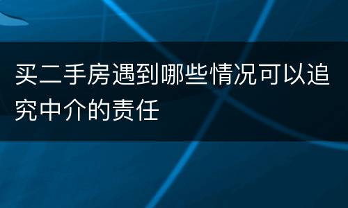 买二手房遇到哪些情况可以追究中介的责任