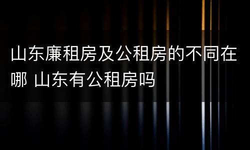 山东廉租房及公租房的不同在哪 山东有公租房吗