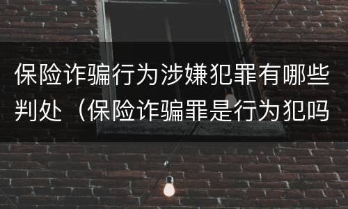 保险诈骗行为涉嫌犯罪有哪些判处（保险诈骗罪是行为犯吗）