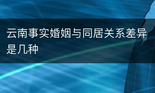 云南事实婚姻与同居关系差异是几种