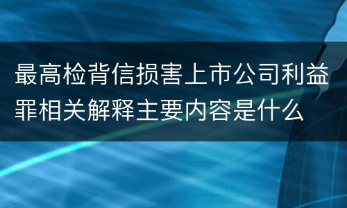 最高检背信损害上市公司利益罪相关解释主要内容是什么