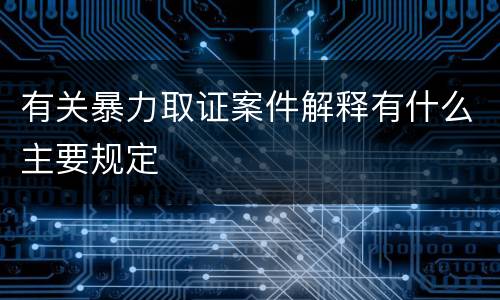 有关暴力取证案件解释有什么主要规定