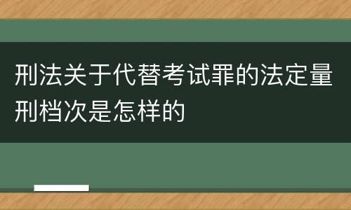 刑法关于代替考试罪的法定量刑档次是怎样的