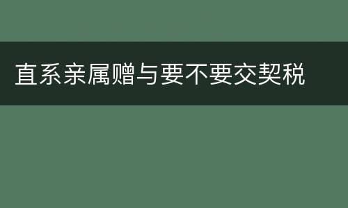 直系亲属赠与要不要交契税