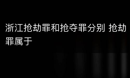 浙江抢劫罪和抢夺罪分别 抢劫罪属于