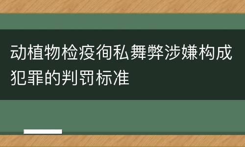 动植物检疫徇私舞弊涉嫌构成犯罪的判罚标准