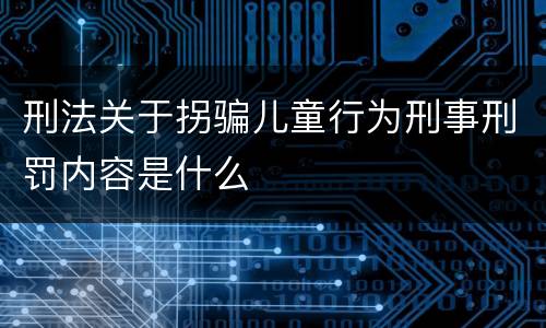刑法关于拐骗儿童行为刑事刑罚内容是什么