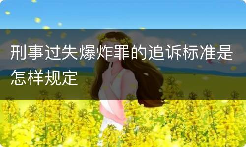 刑事过失爆炸罪的追诉标准是怎样规定