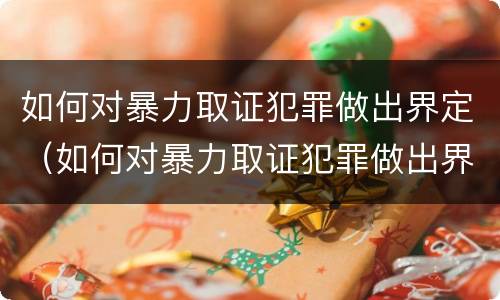 如何对暴力取证犯罪做出界定（如何对暴力取证犯罪做出界定）