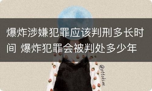 爆炸涉嫌犯罪应该判刑多长时间 爆炸犯罪会被判处多少年
