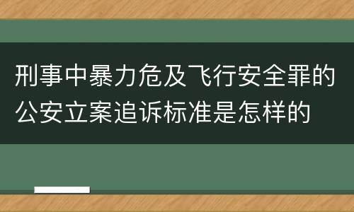 刑事中暴力危及飞行安全罪的公安立案追诉标准是怎样的