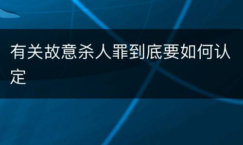 有关故意杀人罪到底要如何认定