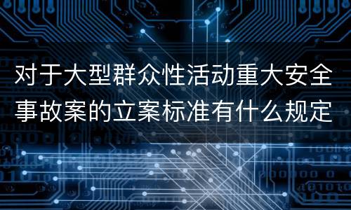 对于大型群众性活动重大安全事故案的立案标准有什么规定