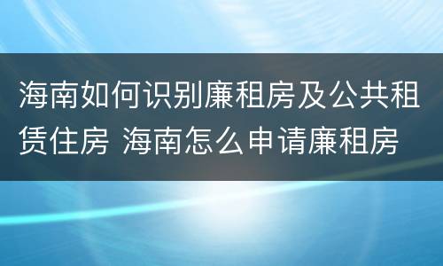 海南如何识别廉租房及公共租赁住房 海南怎么申请廉租房