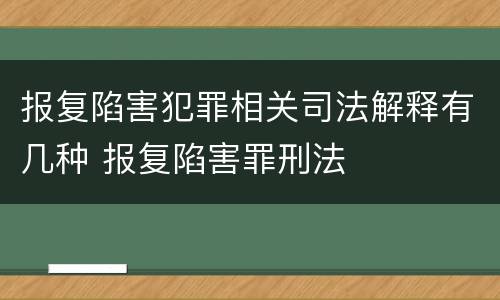 报复陷害犯罪相关司法解释有几种 报复陷害罪刑法