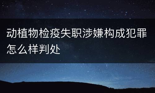 动植物检疫失职涉嫌构成犯罪怎么样判处