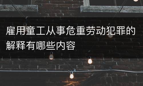 雇用童工从事危重劳动犯罪的解释有哪些内容