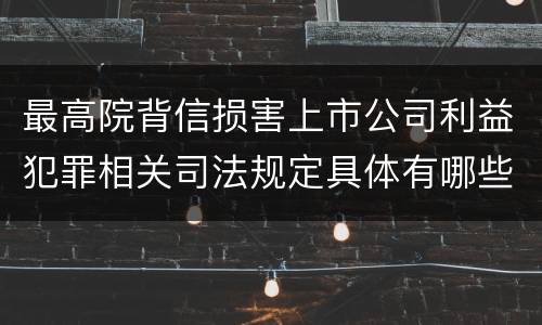 最高院背信损害上市公司利益犯罪相关司法规定具体有哪些主要内容