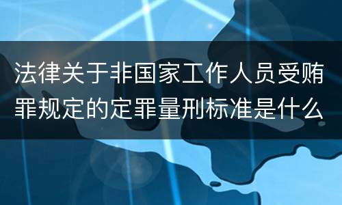 法律关于非国家工作人员受贿罪规定的定罪量刑标准是什么