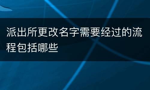 派出所更改名字需要经过的流程包括哪些