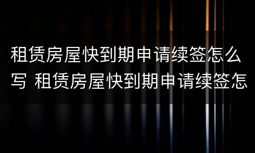 租赁房屋快到期申请续签怎么写 租赁房屋快到期申请续签怎么写说明
