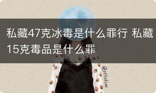 私藏47克冰毒是什么罪行 私藏15克毒品是什么罪