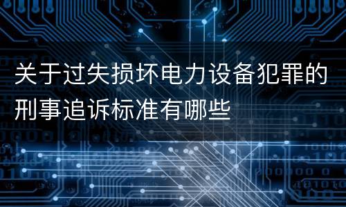 关于过失损坏电力设备犯罪的刑事追诉标准有哪些