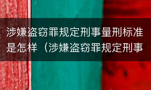 涉嫌盗窃罪规定刑事量刑标准是怎样（涉嫌盗窃罪规定刑事量刑标准是怎样的）