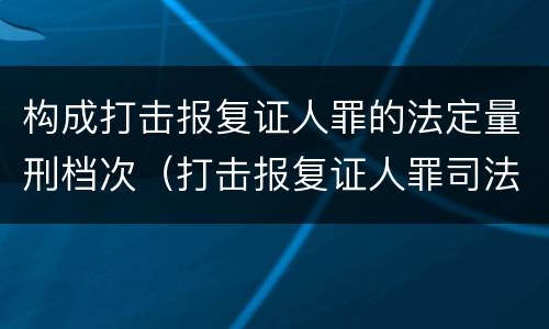 构成打击报复证人罪的法定量刑档次（打击报复证人罪司法解释）