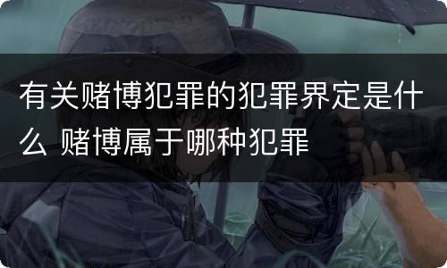 有关赌博犯罪的犯罪界定是什么 赌博属于哪种犯罪