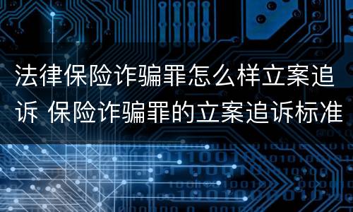 法律保险诈骗罪怎么样立案追诉 保险诈骗罪的立案追诉标准是什么
