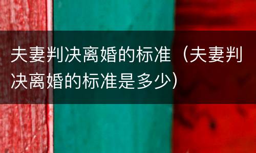 夫妻判决离婚的标准（夫妻判决离婚的标准是多少）