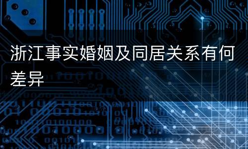 浙江事实婚姻及同居关系有何差异