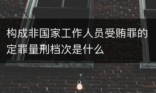 构成非国家工作人员受贿罪的定罪量刑档次是什么